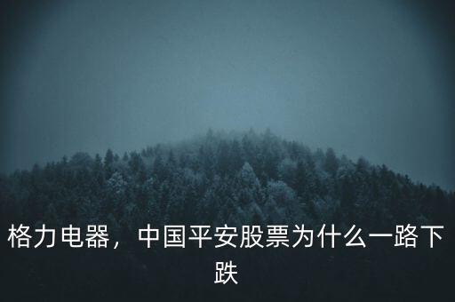 格力電器，中國平安股票為什么一路下跌
