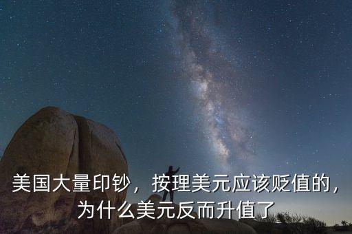 美國大量印鈔，按理美元應(yīng)該貶值的，為什么美元反而升值了