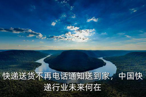 快遞送貨不再電話通知送到家，中國(guó)快遞行業(yè)未來(lái)何在