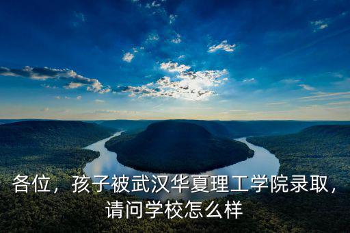 各位，孩子被武漢華夏理工學(xué)院錄取，請(qǐng)問學(xué)校怎么樣