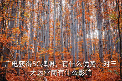廣電獲得5G牌照，有什么優(yōu)勢，對三大運營商有什么影響
