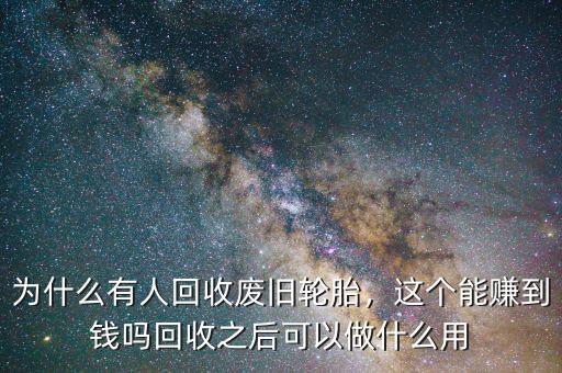 為什么有人回收廢舊輪胎，這個能賺到錢嗎回收之后可以做什么用