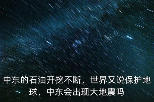 中東的石油開挖不斷，世界又說保護(hù)地球，中東會(huì)出現(xiàn)大地震嗎