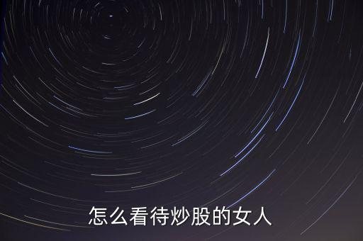 怎么看待炒股的女人