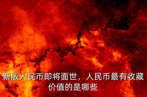 新版人民幣即將面世，人民幣最有收藏價(jià)值的是哪些