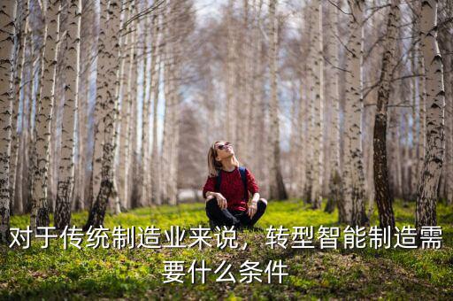 對于傳統(tǒng)制造業(yè)來說，轉型智能制造需要什么條件