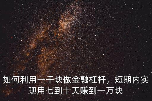 如何利用一千塊做金融杠桿，短期內(nèi)實(shí)現(xiàn)用七到十天賺到一萬塊