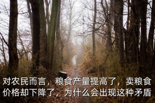 對(duì)農(nóng)民而言，糧食產(chǎn)量提高了，賣糧食價(jià)格卻下降了，為什么會(huì)出現(xiàn)這種矛盾