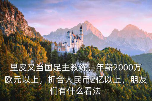 里皮又當(dāng)國(guó)足主教練，年薪2000萬歐元以上，折合人民幣2億以上，朋友們有什么看法