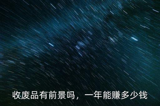 收廢品有前景嗎，一年能賺多少錢