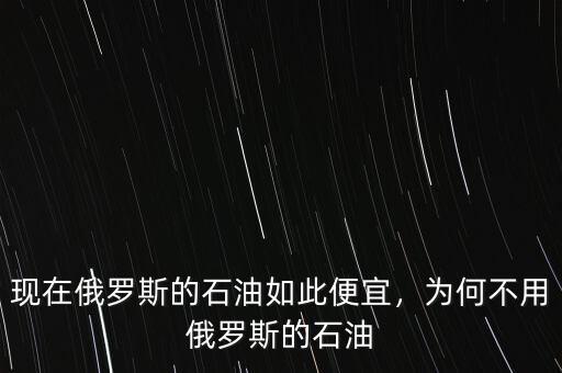 現(xiàn)在俄羅斯的石油如此便宜，為何不用俄羅斯的石油