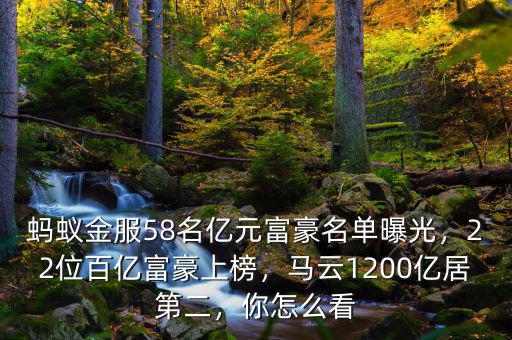 螞蟻金服58名億元富豪名單曝光，22位百億富豪上榜，馬云1200億居第二，你怎么看