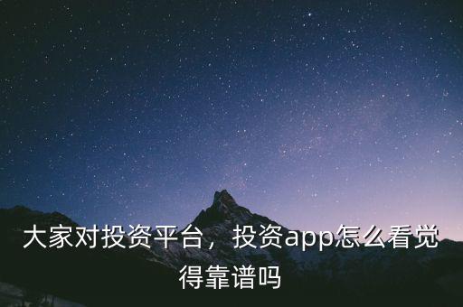 大家對投資平臺，投資app怎么看覺得靠譜嗎