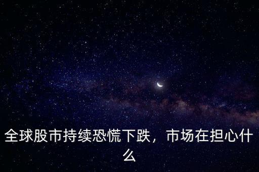 全球股市持續(xù)恐慌下跌，市場在擔心什么