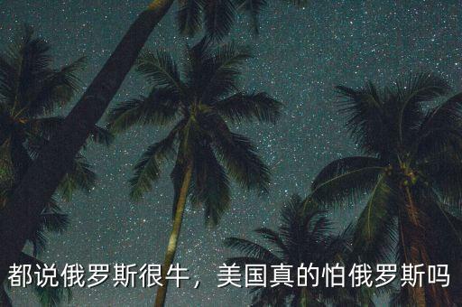 都說俄羅斯很牛，美國真的怕俄羅斯嗎
