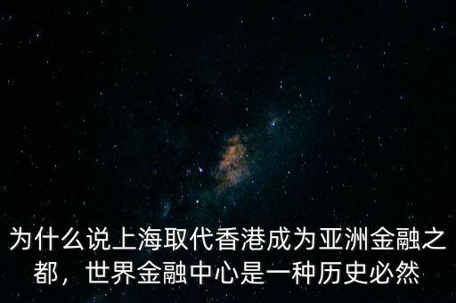 為什么說上海取代香港成為亞洲金融之都，世界金融中心是一種歷史必然