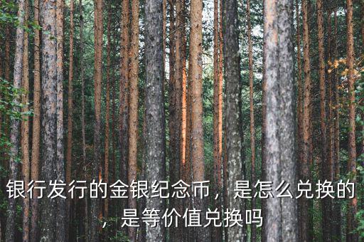 銀行發(fā)行的金銀紀(jì)念幣，是怎么兌換的，是等價(jià)值兌換嗎