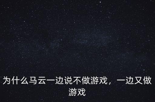 為什么馬云一邊說(shuō)不做游戲，一邊又做游戲