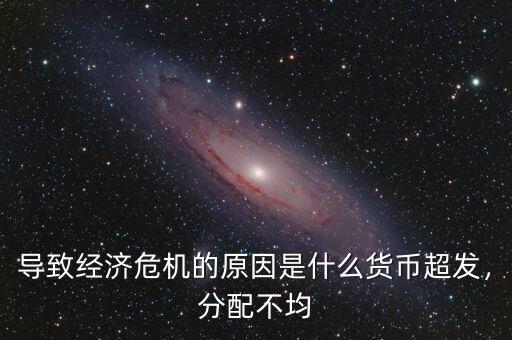 導(dǎo)致經(jīng)濟(jì)危機(jī)的原因是什么貨幣超發(fā)，分配不均