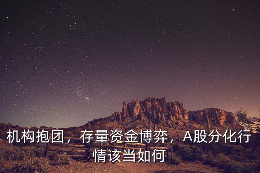 機(jī)構(gòu)抱團(tuán)，存量資金博弈，A股分化行情該當(dāng)如何