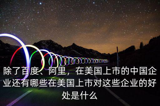 除了百度、阿里，在美國上市的中國企業(yè)還有哪些在美國上市對這些企業(yè)的好處是什么