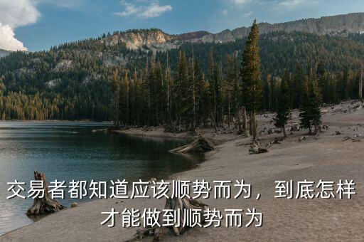交易者都知道應(yīng)該順勢而為，到底怎樣才能做到順勢而為