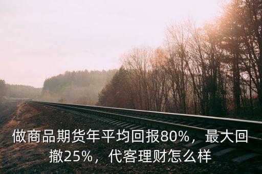做商品期貨年平均回報(bào)80%，最大回撤25%，代客理財(cái)怎么樣