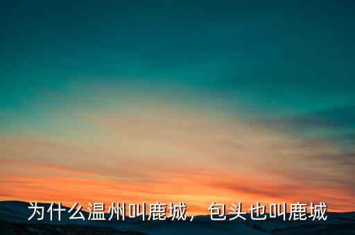 為什么溫州叫鹿城，包頭也叫鹿城