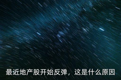 最近地產(chǎn)股開始反彈，這是什么原因