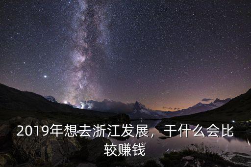 2019年想去浙江發(fā)展，干什么會比較賺錢