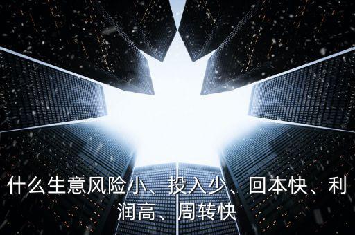 什么生意風(fēng)險(xiǎn)小、投入少、回本快、利潤高、周轉(zhuǎn)快
