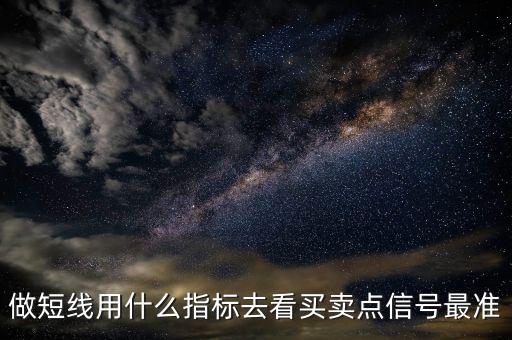 做短線用什么指標(biāo)去看買賣點信號最準(zhǔn)