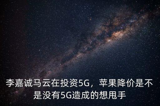 李嘉誠(chéng)馬云在投資5G，蘋果降價(jià)是不是沒(méi)有5G造成的想甩手