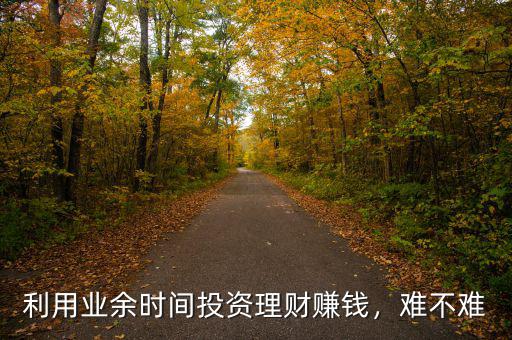 利用業(yè)余時間投資理財賺錢，難不難