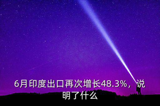 6月印度出口再次增長48.3%，說明了什么