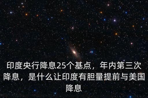 印度央行降息25個(gè)基點(diǎn)，年內(nèi)第三次降息，是什么讓印度有膽量提前與美國(guó)降息