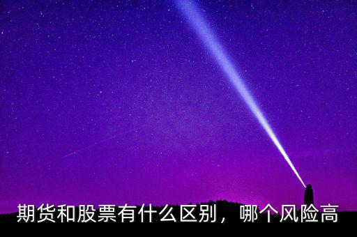 期貨和股票有什么區(qū)別，哪個(gè)風(fēng)險(xiǎn)高