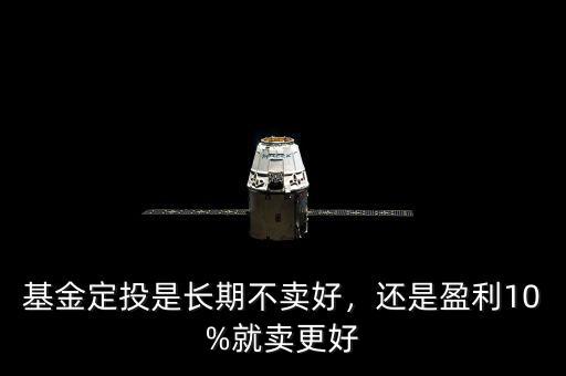 基金定投是長期不賣好，還是盈利10%就賣更好