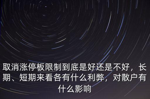 取消漲停板限制到底是好還是不好，長期、短期來看各有什么利弊，對散戶有什么影響