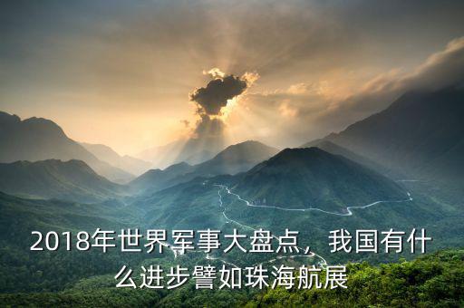 2018年世界軍事大盤點(diǎn)，我國有什么進(jìn)步譬如珠海航展
