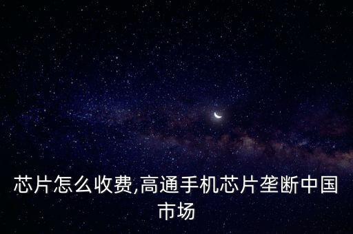 高通芯片怎么收費,高通手機(jī)芯片壟斷中國市場