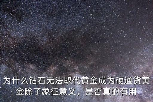 為什么鉆石無法取代黃金成為硬通貨黃金除了象征意義，是否真的有用
