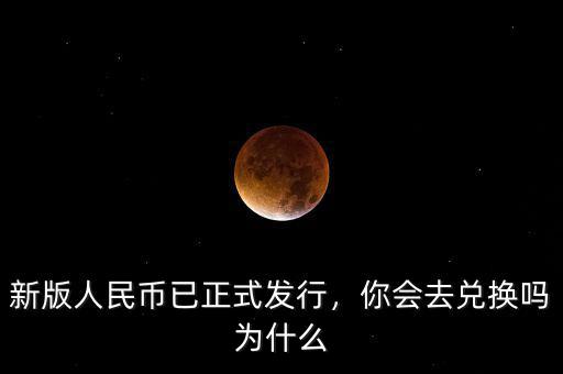 新版人民幣已正式發(fā)行，你會(huì)去兌換嗎為什么