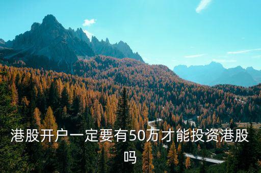 港股開(kāi)戶(hù)一定要有50萬(wàn)才能投資港股嗎