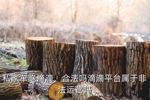 私家車跑滴滴，合法嗎滴滴平臺(tái)屬于非法運(yùn)營(yíng)嗎