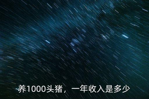 養(yǎng)1000頭豬，一年收入是多少