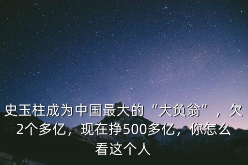 史玉柱成為中國(guó)最大的“大負(fù)翁”，欠2個(gè)多億，現(xiàn)在掙500多億，你怎么看這個(gè)人