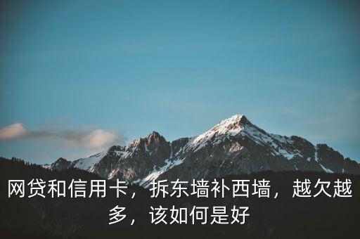 網(wǎng)貸和信用卡，拆東墻補(bǔ)西墻，越欠越多，該如何是好