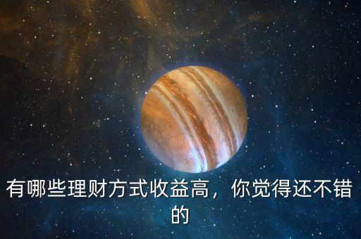 有哪些理財(cái)方式收益高，你覺得還不錯的
