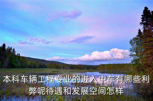 本科車(chē)輛工程專業(yè)的進(jìn)入中車(chē)有哪些利弊呢待遇和發(fā)展空間怎樣